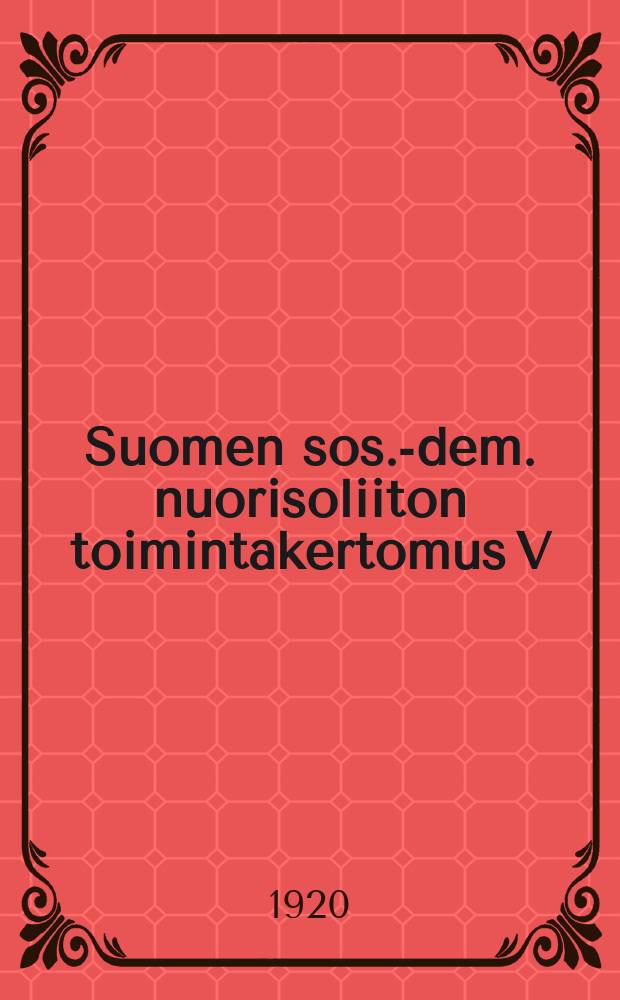 Suomen sos.-dem. nuorisoliiton toimintakertomus V:n ja VI:n edustajakokouksen väliseltä ajalta vv.1917-1919