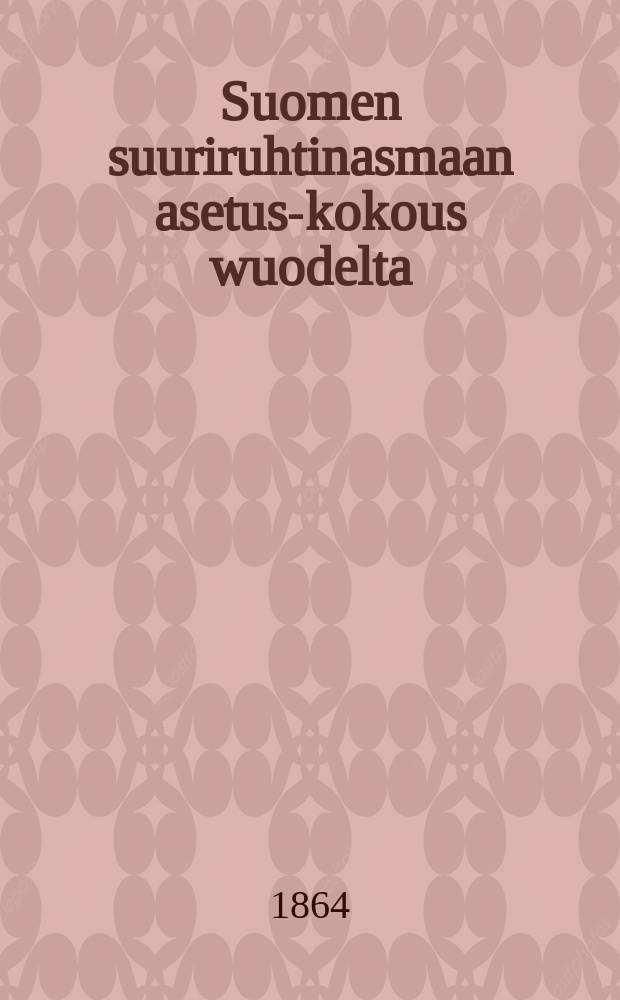 Suomen suuriruhtinasmaan asetus-kokous wuodelta : Suomen suuriruhtinasmaan asetus-kokous wuodelta 1863
