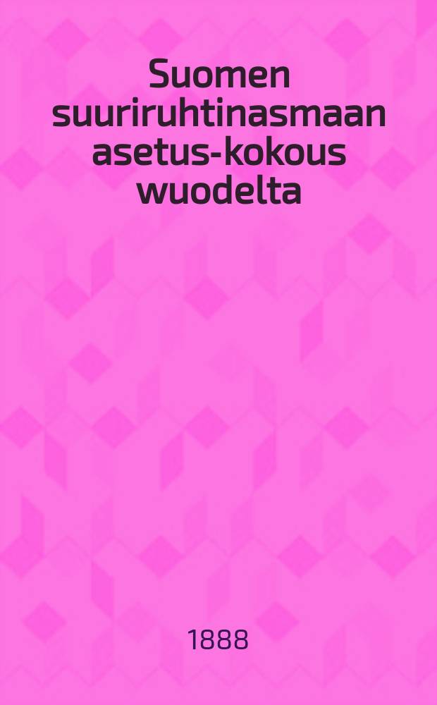 Suomen suuriruhtinasmaan asetus-kokous wuodelta : Suomen suuriruhtinanmaan asetus-kokoelma 1887