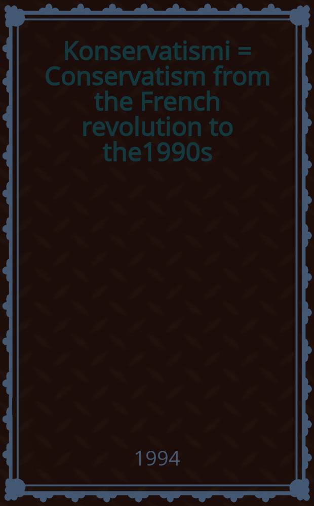 Konservatismi = Conservatism from the French revolution to the1990s : Ranskan vallankumouksesta 1990-luvulle