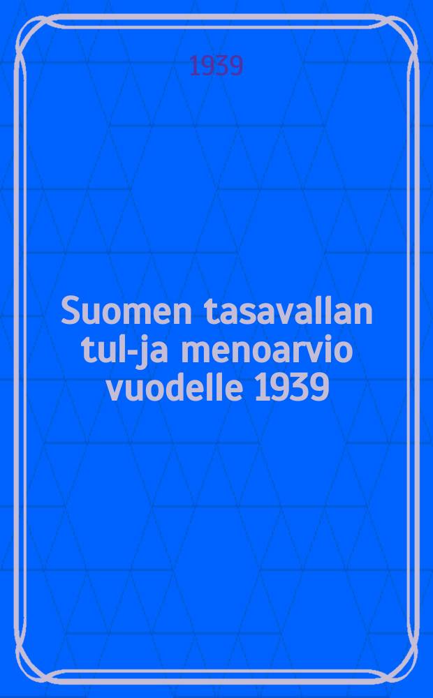 Suomen tasavallan tulo- ja menoarvio vuodelle 1939 = Смета доходов и расходов (бюджет) Финляндской республики на 1939 год