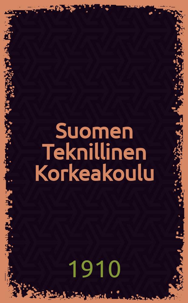 Suomen Teknillinen Korkeakoulu : Vuosikertomus Korke koulun toiminnasta tyovuotena 1908-1909. 1909-1910