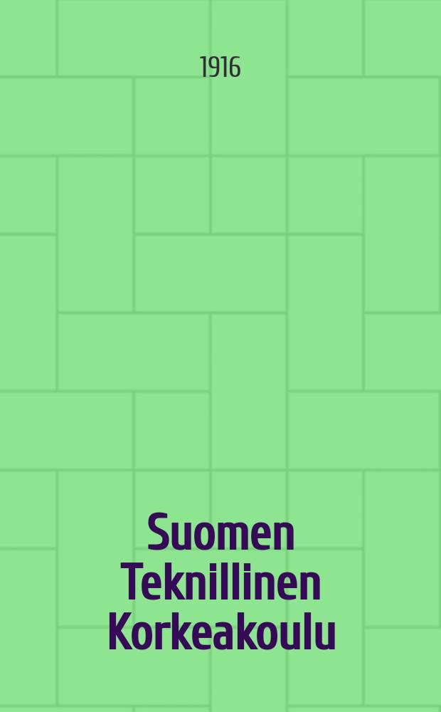 Suomen Teknillinen Korkeakoulu : Vuosikertomus Korke koulun toiminnasta tyovuotena 1908-1909. 1915-1916