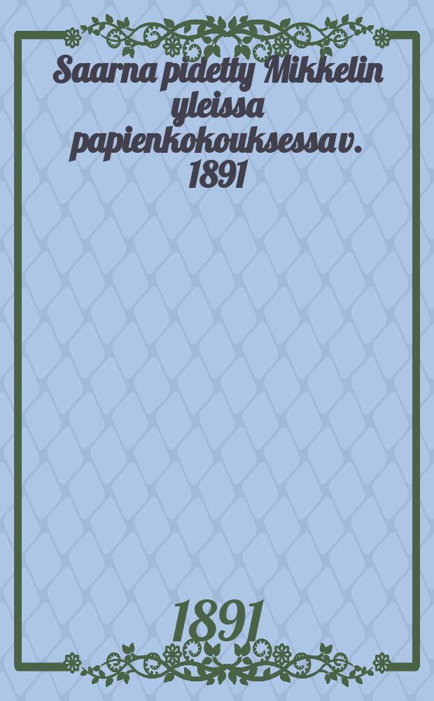 Saarna pidetty Mikkelin yleissa papienkokouksessa v. 1891