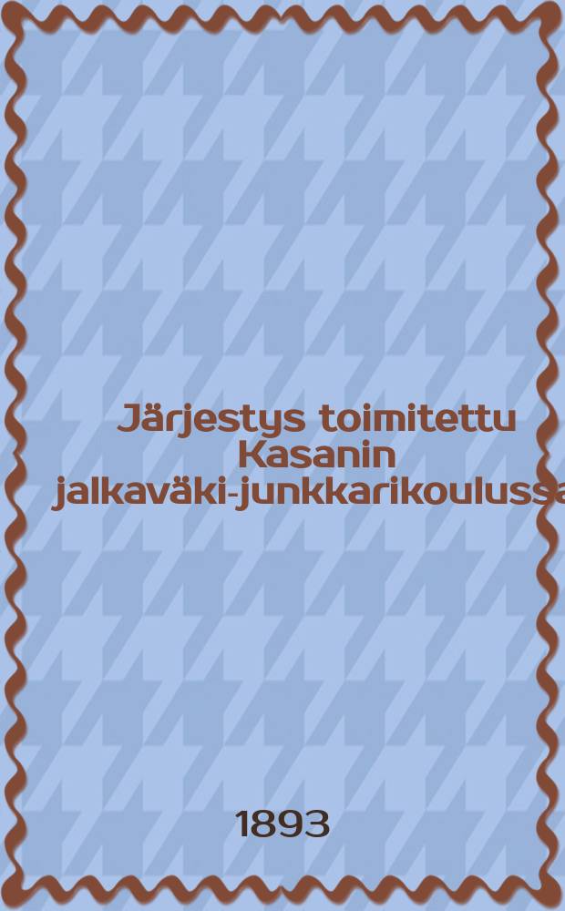 Järjestys toimitettu Kasanin jalkaväki-junkkarikoulussa : Voimassa olevien ohjesääntöjen ja ohjeitten mukaan