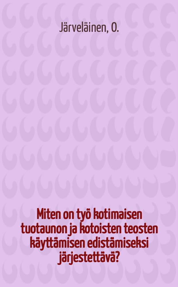 Miten on työ kotimaisen tuotaunon ja kotoisten teosten käyttämisen edistämiseksi järjestettävä?