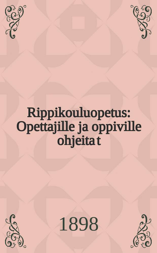 Rippikouluopetus : Opettajille ja oppiville ohjeita t:ri M.Lutherin v. katekismon johtoon