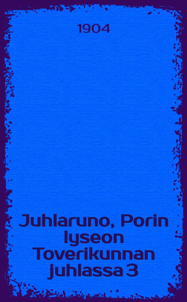 Juhlaruno, Porin lyseon Toverikunnan juhlassa 3/12 1904