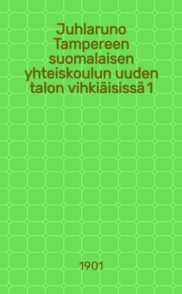 Juhlaruno Tampereen suomalaisen yhteiskoulun uuden talon vihkiäisissä 1/XI 1901