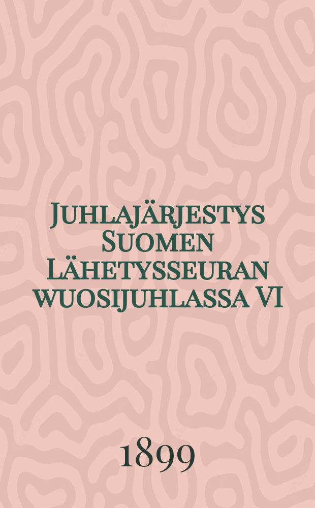 Juhlajärjestys Suomen Lähetysseuran wuosijuhlassa VI/ 6-8 1899