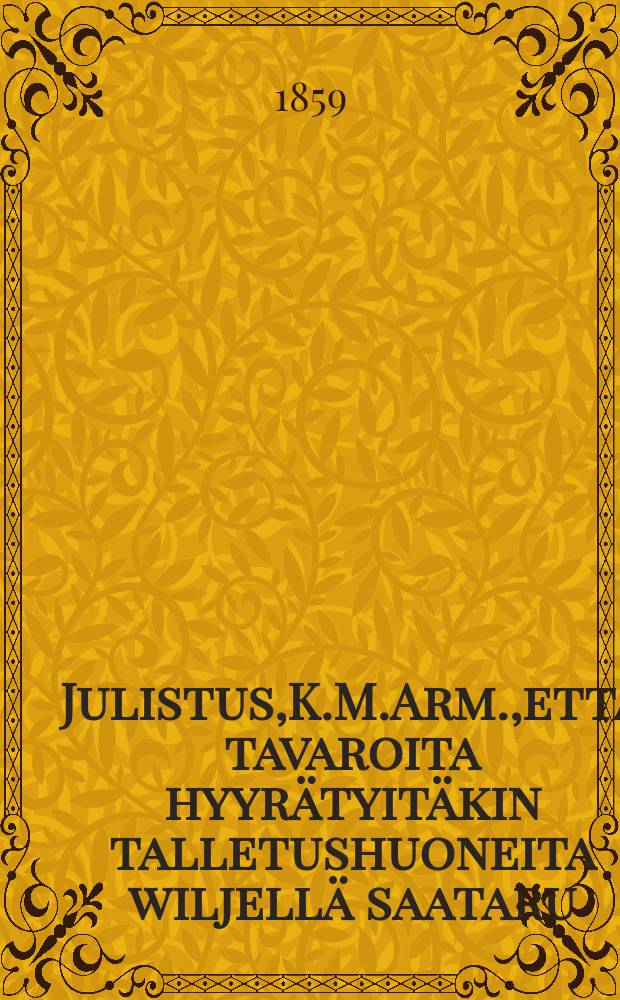 Julistus,K.M.Arm.,ett&auml; tavaroita hyyr&auml;tyit&auml;kin talletushuoneita wiljell&auml; saataru : Aun.17p.Helmikuuta 1859