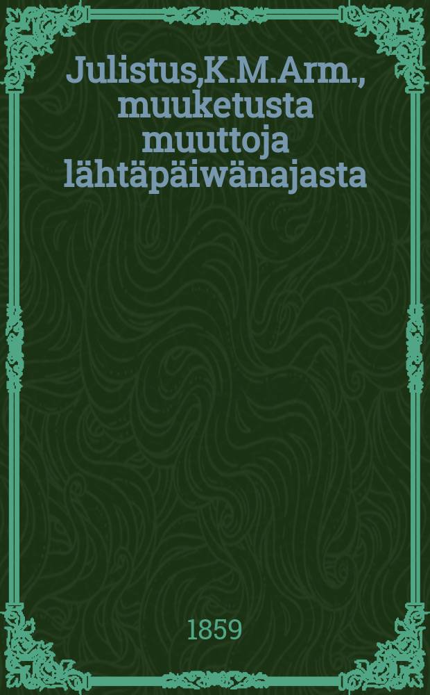 Julistus,K.M.Arm., muuketusta muuttoja lähtäpäiwänajasta : Aun.7p.Maliskuuta 1859