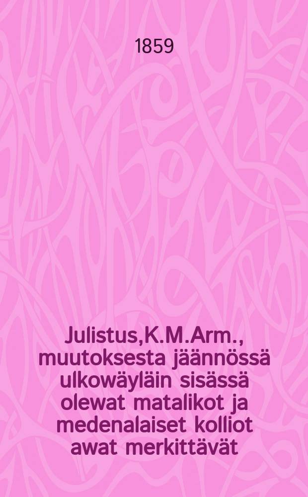 Julistus,K.M.Arm., muutoksesta jäännössä ulkowäyläin sisässä olewat matalikot ja medenalaiset kolliot awat merkittävät : Aun.18 p.Toukokuuta 1859