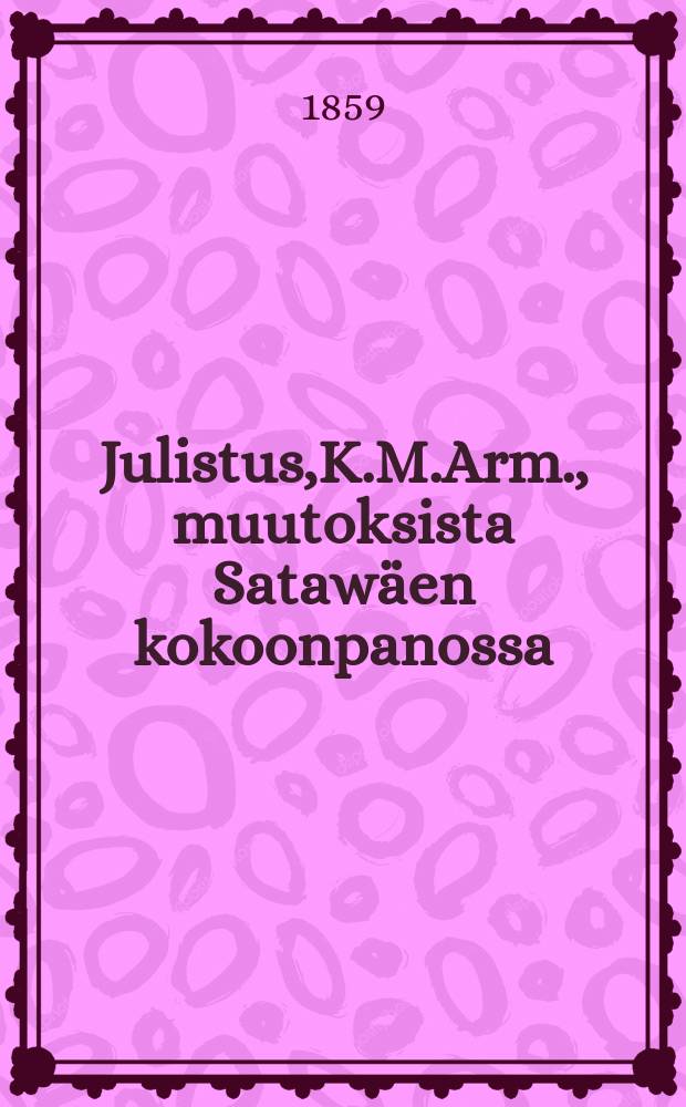 Julistus,K.M.Arm., muutoksista Satawäen kokoonpanossa : Aun.23 p.Kesäkuuta 1859