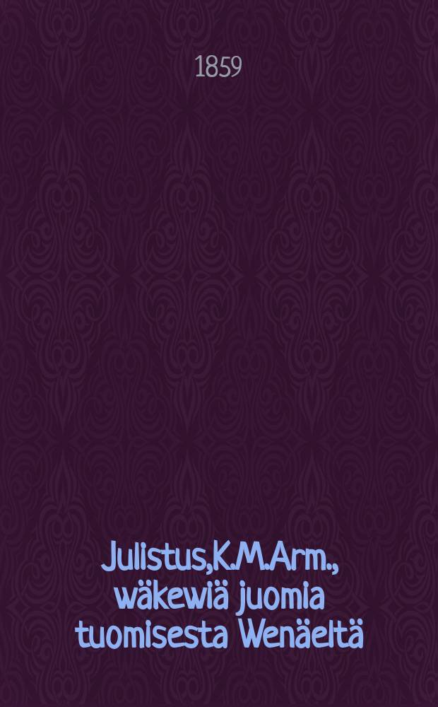 Julistus,K.M.Arm., wäkewiä juomia tuomisesta Wenäeltä : Aun.12 p.Heinäkuuta 1859