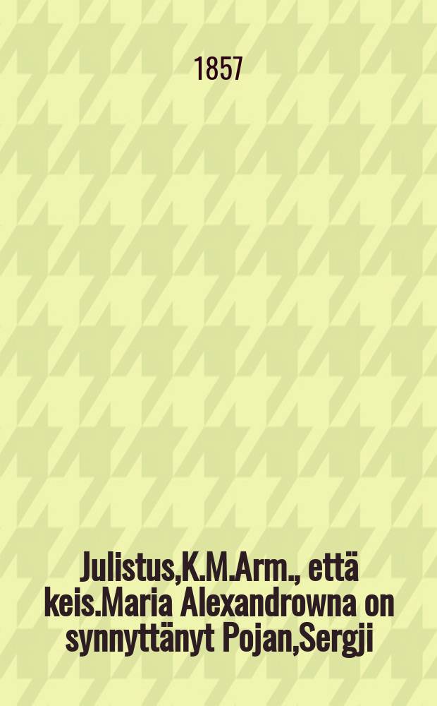 Julistus,K.M.Arm., että keis.Maria Alexandrowna on synnyttänyt Pojan,Sergji : Aun.29 p. Huhtikuuta 1857