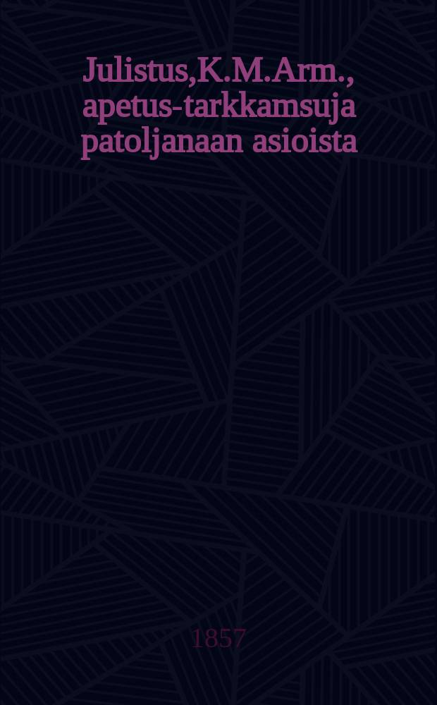 Julistus,K.M.Arm., apetus-tarkkamsuja patoljanaan asioista : Aun.29 p. Kesäkuuta 1857