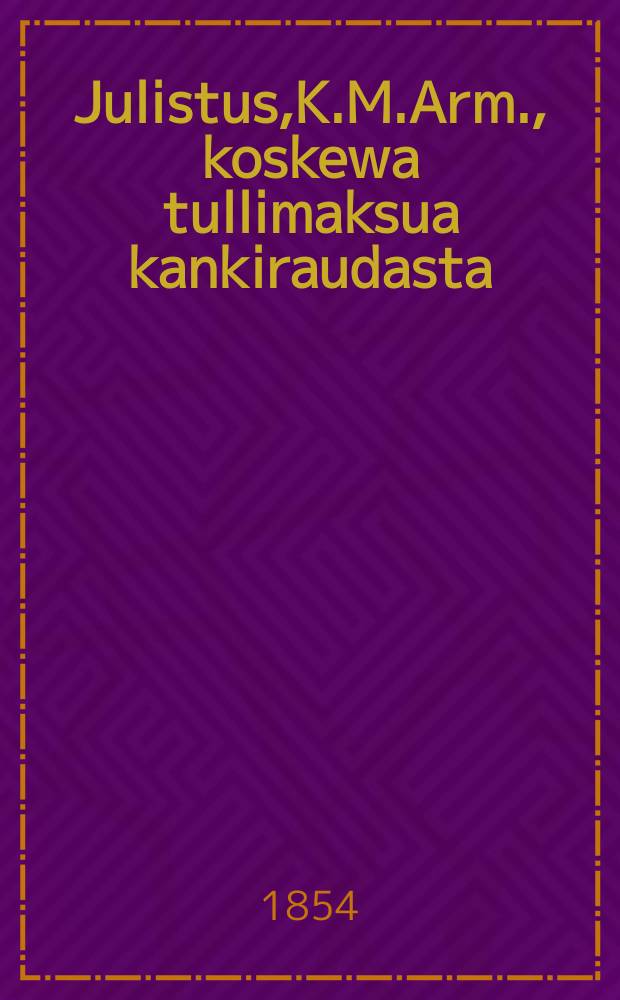Julistus,K.M.Arm., koskewa tullimaksua kankiraudasta : Aun.7 p. Joulukuuta 1854
