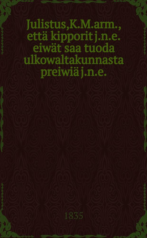 Julistus,K.M.arm., että kipporit j.n.e. eiwät saa tuoda ulkowaltakunnasta preiwiä j.n.e.