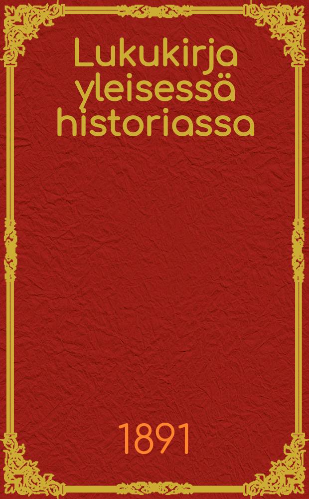 Lukukirja yleisessä historiassa : koulutoimen ylihallituksenvahvistamain mallikurssien johdolla kansakouluja varten