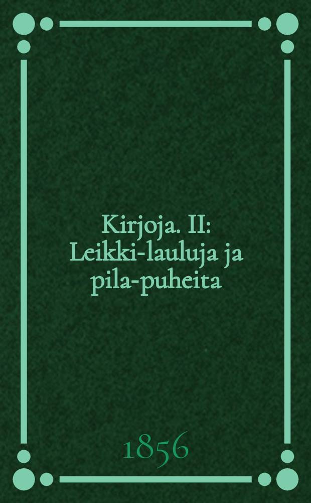 Kirjoja. II : Leikki-lauluja ja pila-puheita