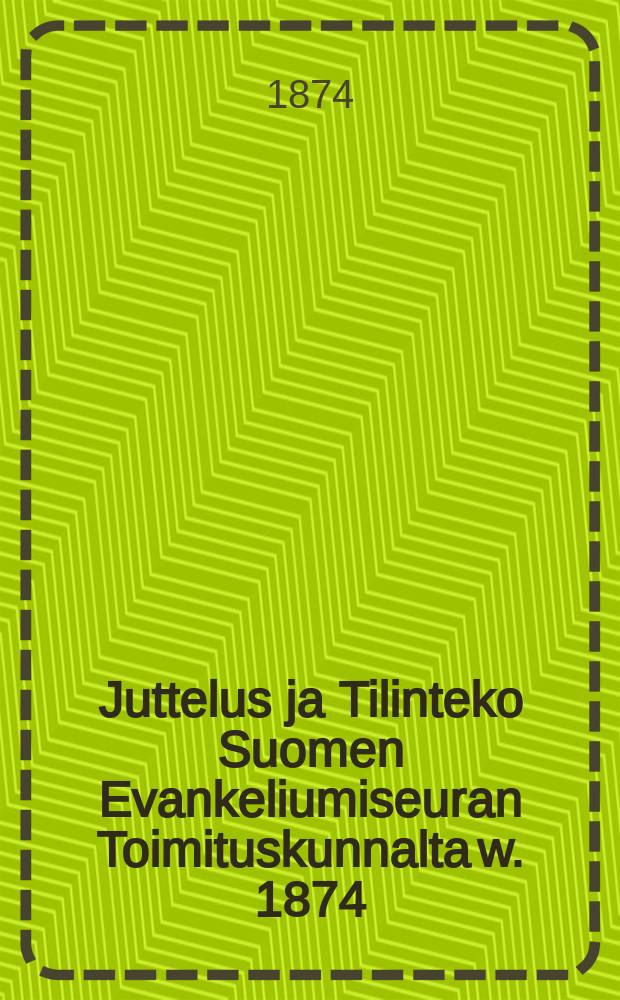 Juttelus ja Tilinteko Suomen Evankeliumiseuran Toimituskunnalta w. 1874