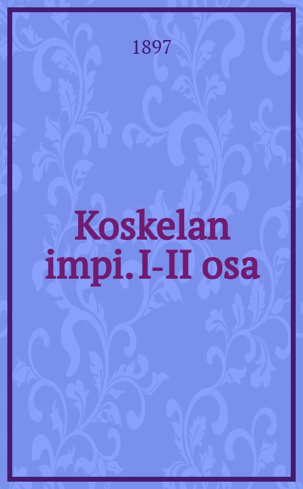 Koskelan impi. I-II osa : Kuvaelma 1808 v. sodan