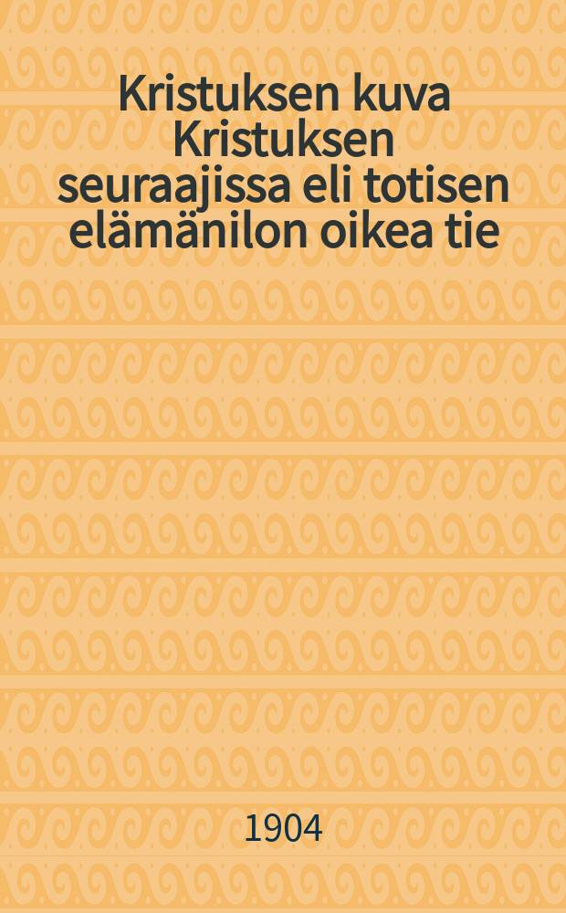 Kristuksen kuva Kristuksen seuraajissa eli totisen elämänilon oikea tie
