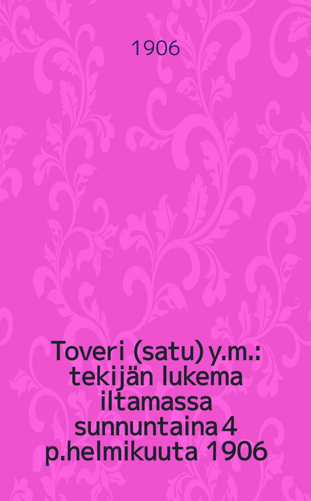 Toveri (satu) y.m. : tekij&auml;n lukema iltamassa sunnuntaina 4 p.helmikuuta 1906