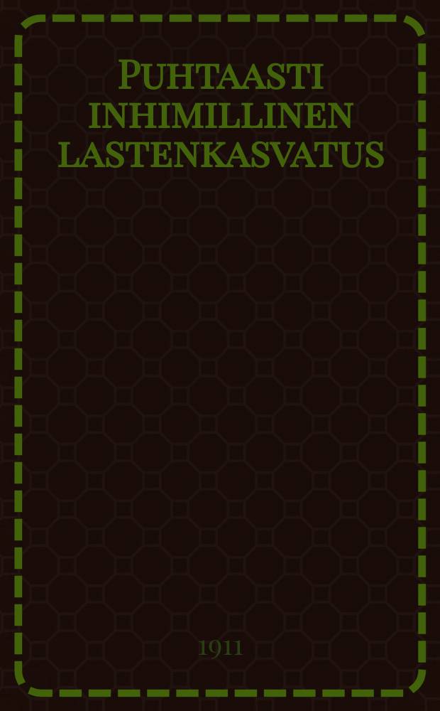 Puhtaasti inhimillinen lastenkasvatus : lapsen sielun terveyshoidon pääpiirteet