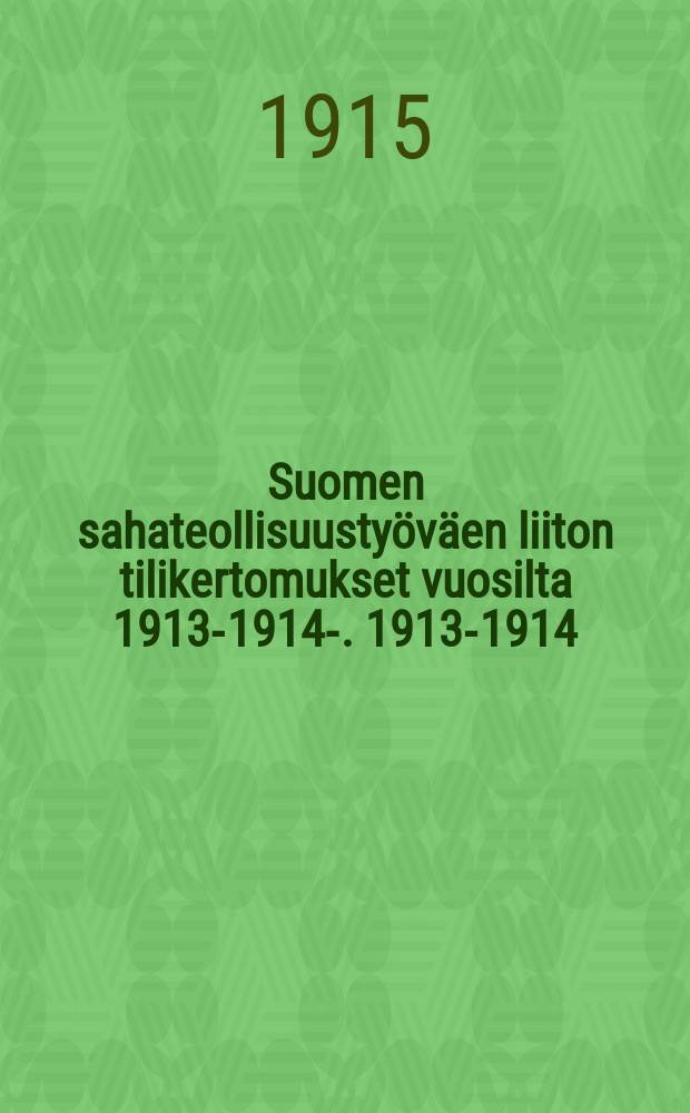 Suomen sahateollisuustyöväen liiton tilikertomukset vuosilta 1913-1914-. 1913-1914