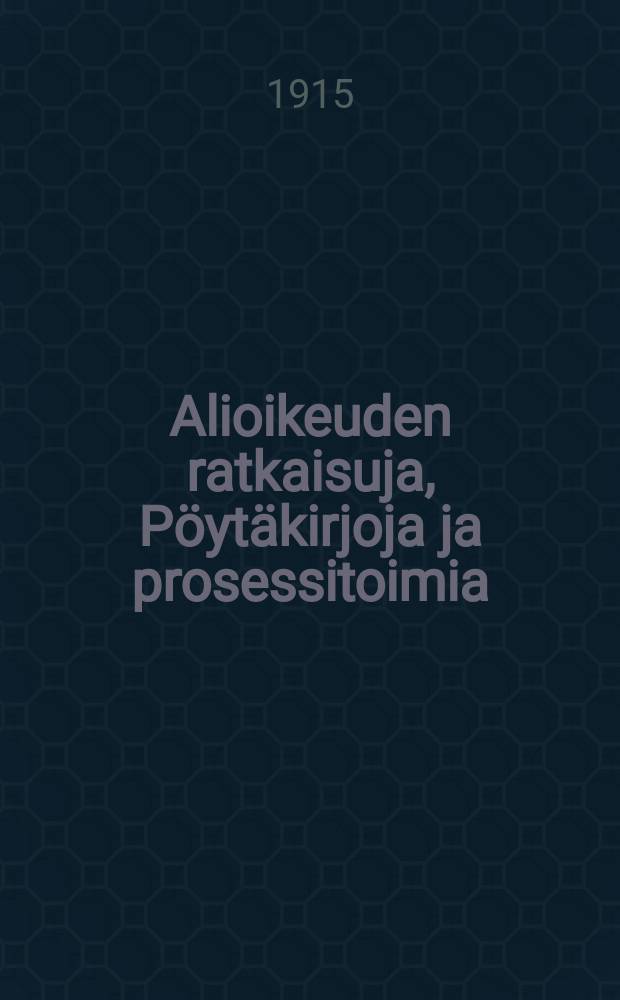 Alioikeuden ratkaisuja, P&ouml;yt&auml;kirjoja ja prosessitoimia = Domslut,protokoll och process&aring;tg&auml;rder av underr&auml;tt