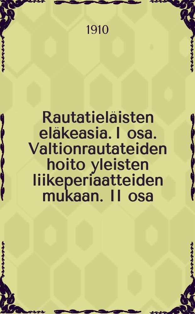 Rautatiel&auml;isten el&auml;keasia. I osa. Valtionrautateiden hoito yleisten liikeperiaatteiden mukaan. II osa