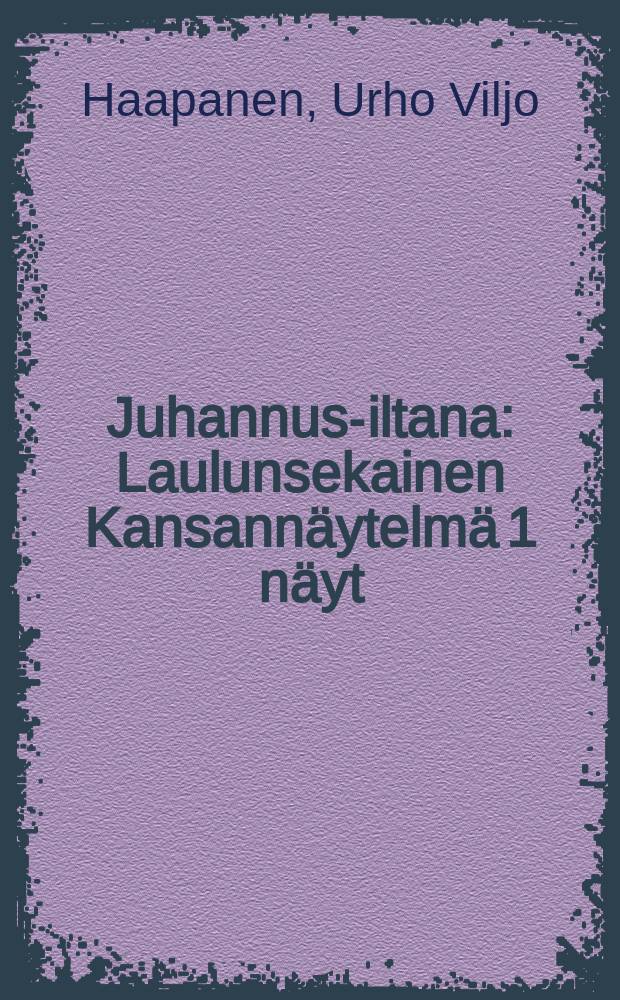 Juhannus-iltana : Laulunsekainen Kansannäytelmä 1 näyt