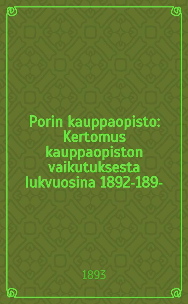 Porin kauppaopisto : Kertomus kauppaopiston vaikutuksesta lukvuosina 1892-1893- = Торговая школа гор.Пори.Отчет работы