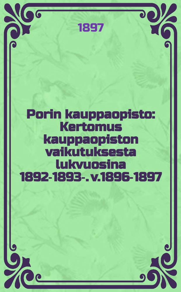 Porin kauppaopisto : Kertomus kauppaopiston vaikutuksesta lukvuosina 1892-1893-. v.1896-1897