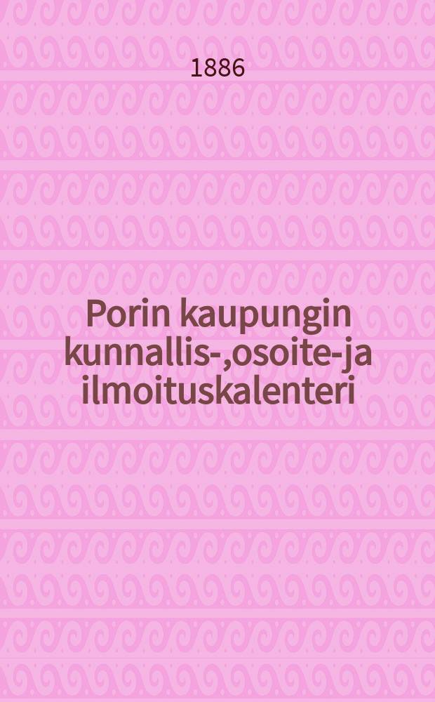 Porin kaupungin kunnallis-,osoite-ja ilmoituskalenteri : Ensimäinen vuosikerta. Г.1.,1886
