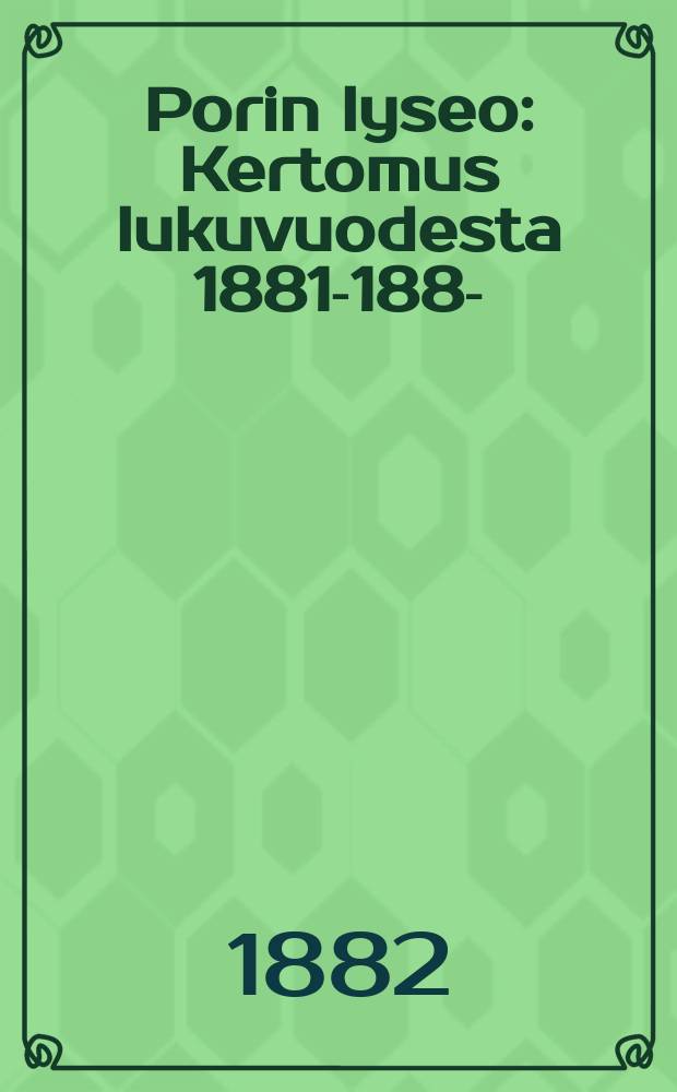 Porin lyseo : Kertomus lukuvuodesta 1881-1882- = Лицей гор.Пори (Бьёрнеборг).Отчет работы