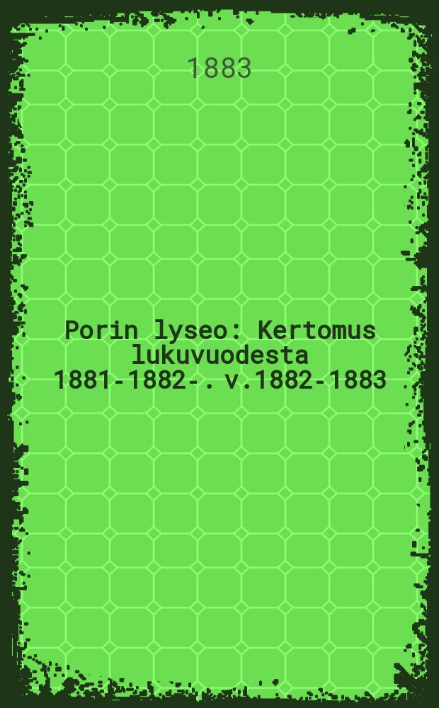 Porin lyseo : Kertomus lukuvuodesta 1881-1882-. v.1882-1883