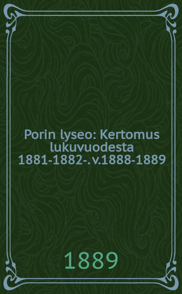 Porin lyseo : Kertomus lukuvuodesta 1881-1882-. v.1888-1889