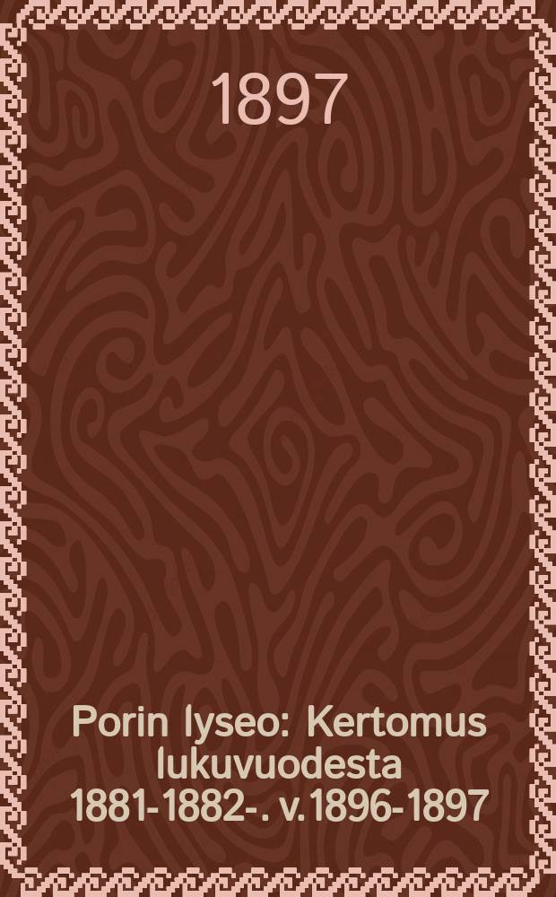 Porin lyseo : Kertomus lukuvuodesta 1881-1882-. v.1896-1897