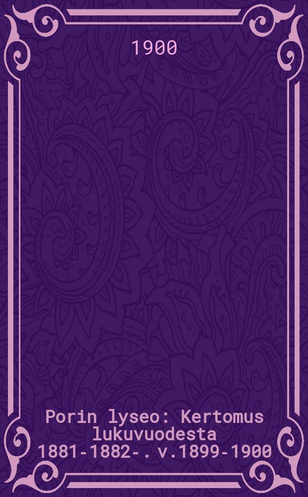 Porin lyseo : Kertomus lukuvuodesta 1881-1882-. v.1899-1900