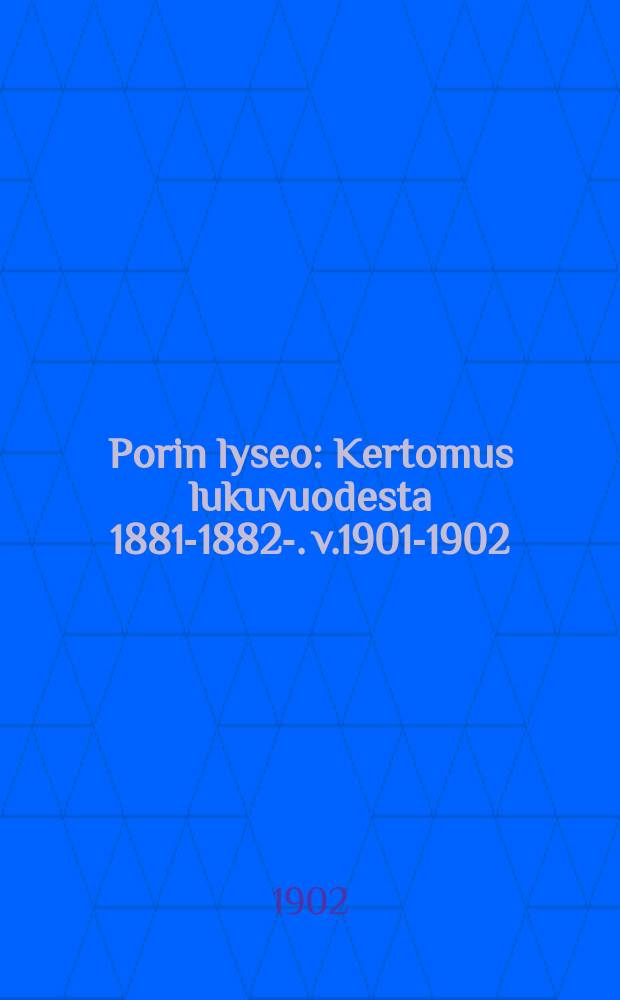 Porin lyseo : Kertomus lukuvuodesta 1881-1882-. v.1901-1902