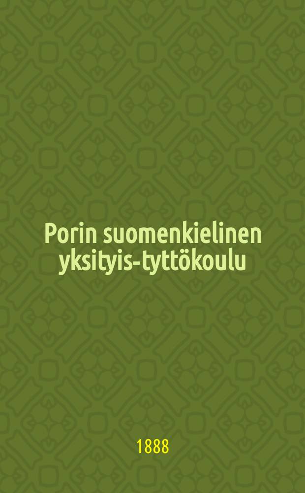 Porin suomenkielinen yksityis-tyttökoulu : Kertonus lukuvuosista 1880-1882-. v.1886-1888