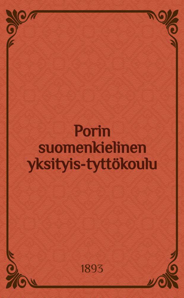 Porin suomenkielinen yksityis-tyttökoulu : Kertonus lukuvuosista 1880-1882-. v.1888-1893