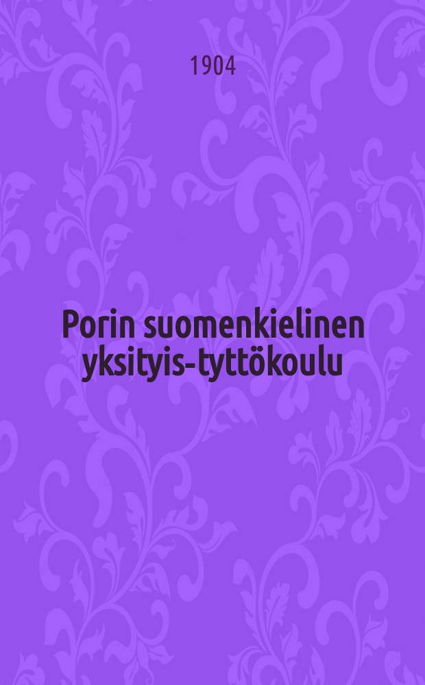 Porin suomenkielinen yksityis-tyttökoulu : Kertonus lukuvuosista 1880-1882-. v.1902-1904