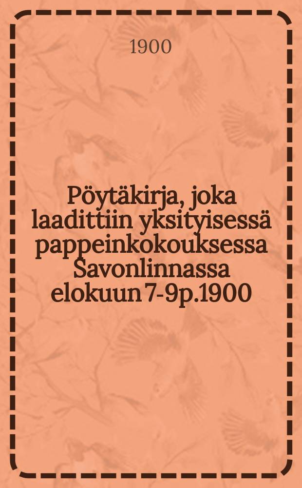 Pöytäkirja, joka laadittiin yksityisessä pappeinkokouksessa Savonlinnassa elokuun 7-9p.1900 = Протокол собрания священников в Нейшлоте от 1900г.