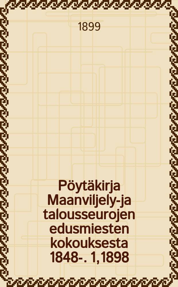 Pöytäkirja Maanviljelys- ja talousseurojen edusmiesten kokouksesta 1848-. 1,1898