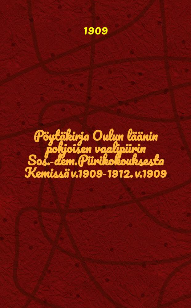 Pöytäkirja Oulun läänin pohjoisen vaalipiirin Sos.-dem.Piirikokouksesta Kemissä v.1909-1912. v.1909