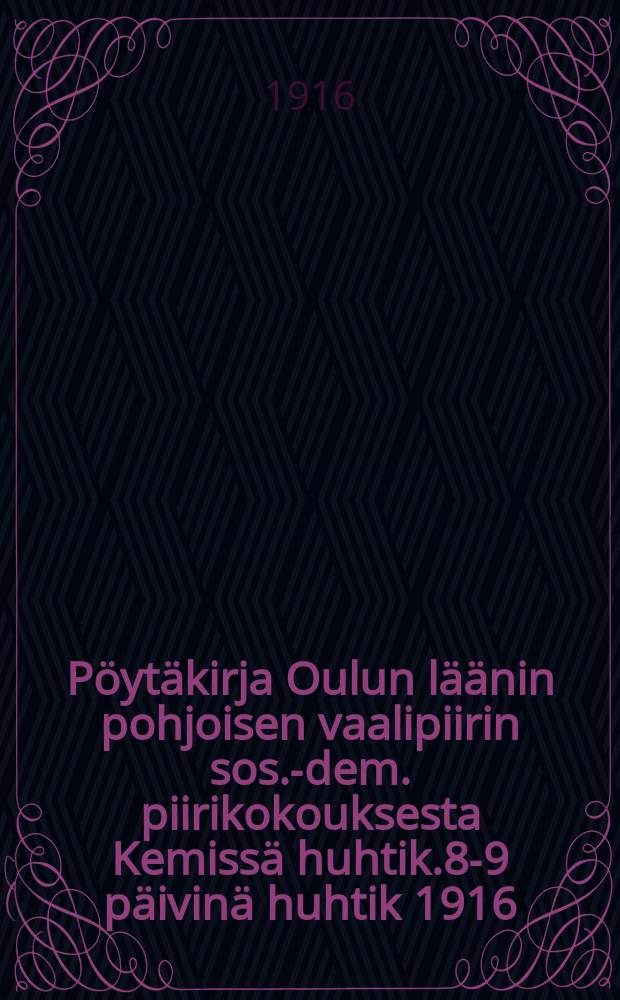 Pöytäkirja Oulun läänin pohjoisen vaalipiirin sos.-dem. piirikokouksesta Kemissä huhtik.8-9 päivinä huhtik 1916 = Протокол районнного собрания социалдемократической организации северного избирательного района Улеаборгской губ.от 1916г.